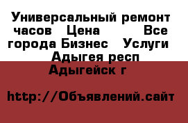 Универсальный ремонт часов › Цена ­ 100 - Все города Бизнес » Услуги   . Адыгея респ.,Адыгейск г.